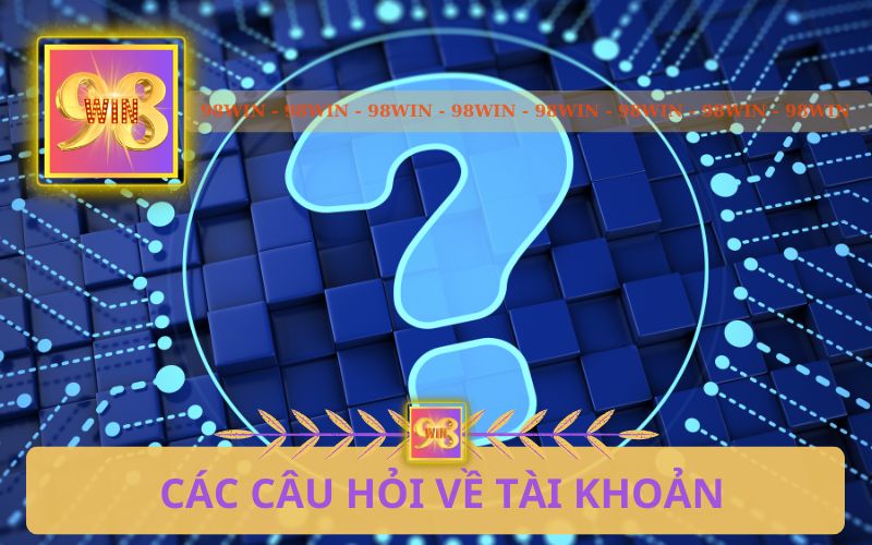 CÁC CÂU HỎI VỀ TÀI KHOẢN 98WIN